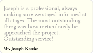 Joseph is a professional, always making sure we stayed informed at all stages. The most outstanding thing was how meticulously he approached the project. Outstanding service! Mr. Joseph Kaseke
